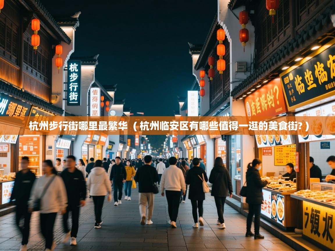 杭州步行街哪里最繁华 ( 杭州临安区有哪些值得一逛的美食街? ) 杭州步行街哪里最繁华 ( 杭州临安区有哪些值得一逛的美食街? )