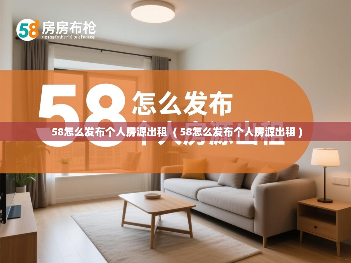  58怎么发布个人房源出租  ( 58怎么发布个人房源出租 )