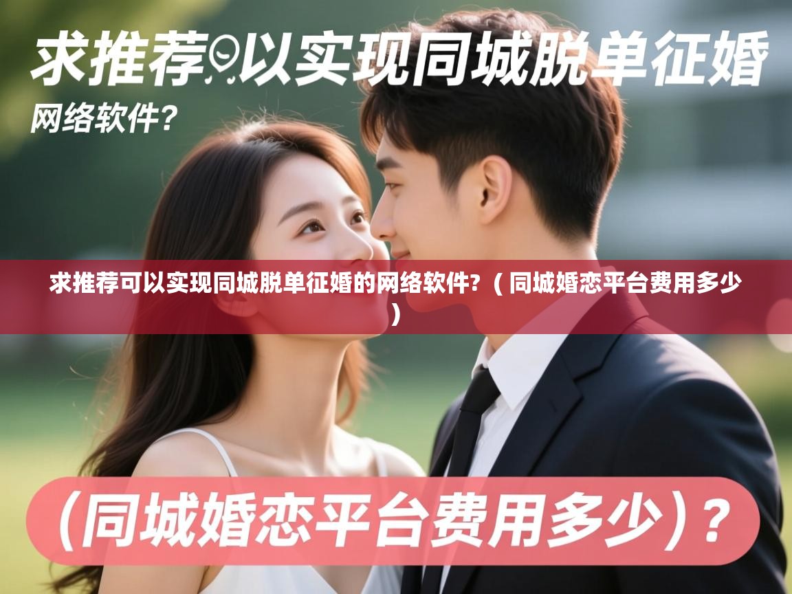  求推荐可以实现同城脱单征婚的网络软件?  ( 同城婚恋平台费用多少 )