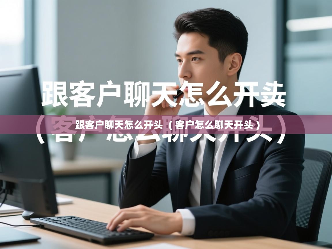  跟客户聊天怎么开头  ( 客户怎么聊天开头 )
