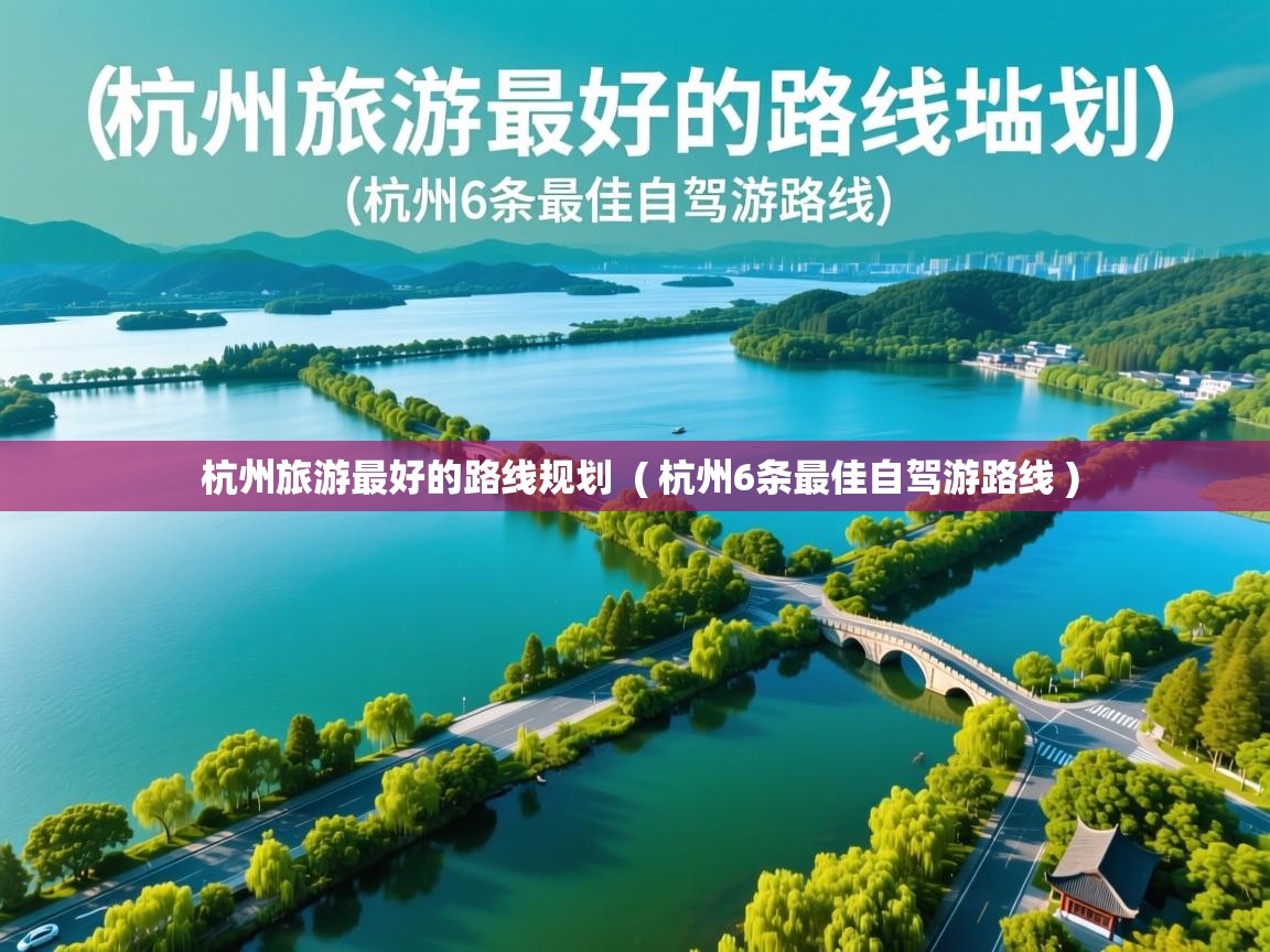  杭州旅游最好的路线规划  ( 杭州6条最佳自驾游路线 )
