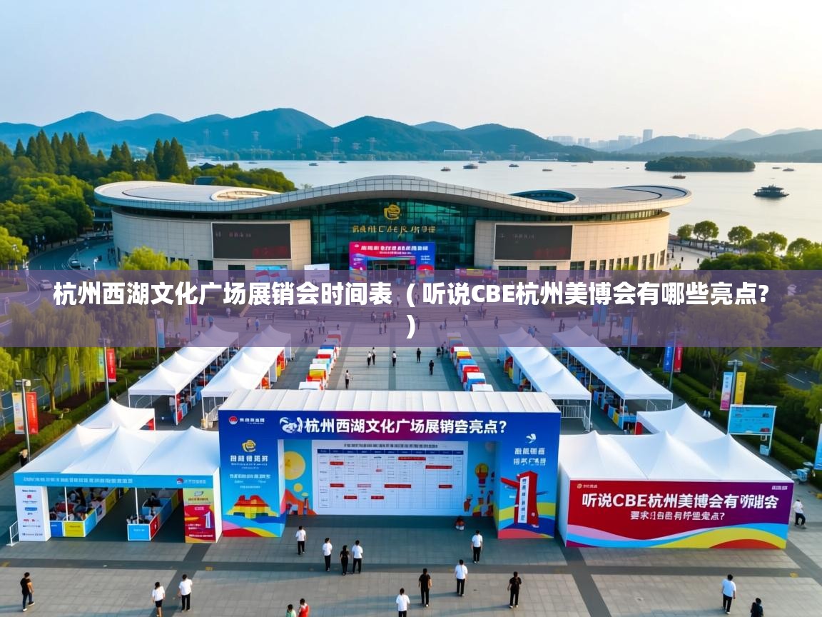  杭州西湖文化广场展销会时间表  ( 听说CBE杭州美博会有哪些亮点? )