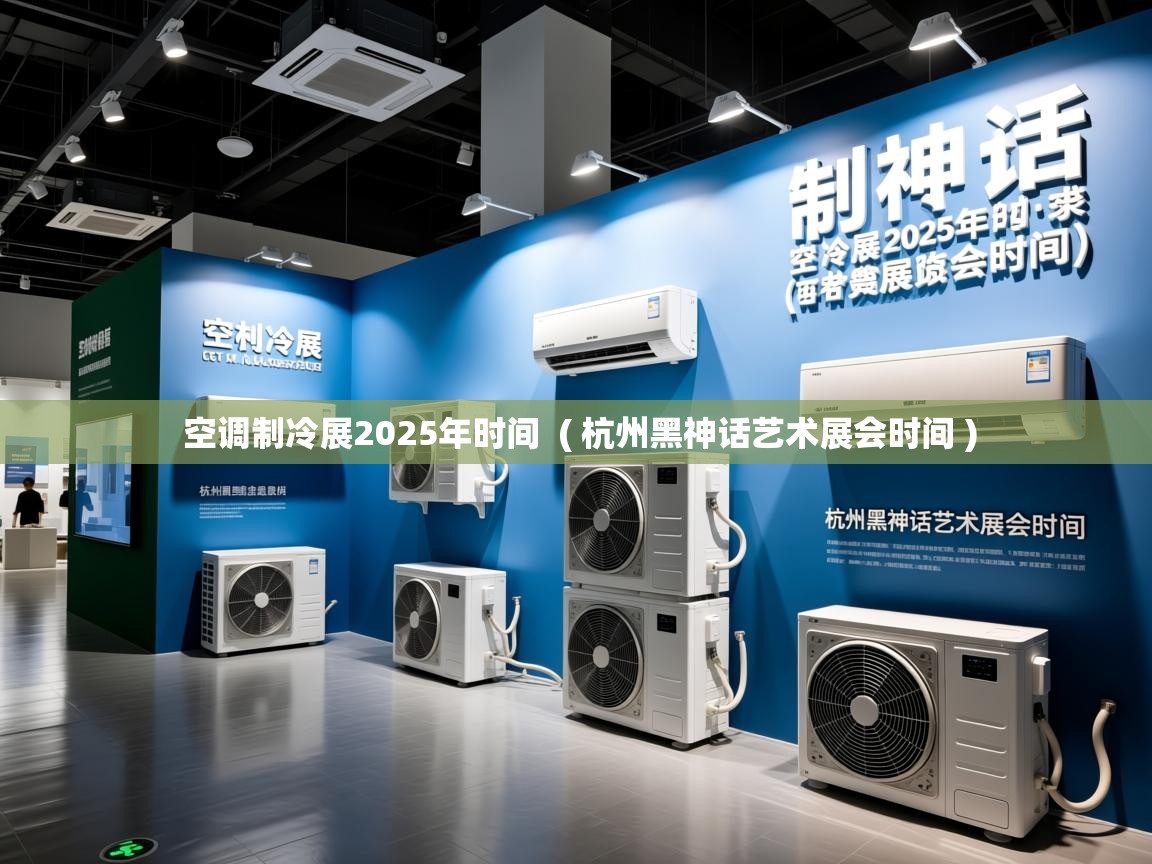  空调制冷展2025年时间  ( 杭州黑神话艺术展会时间 )