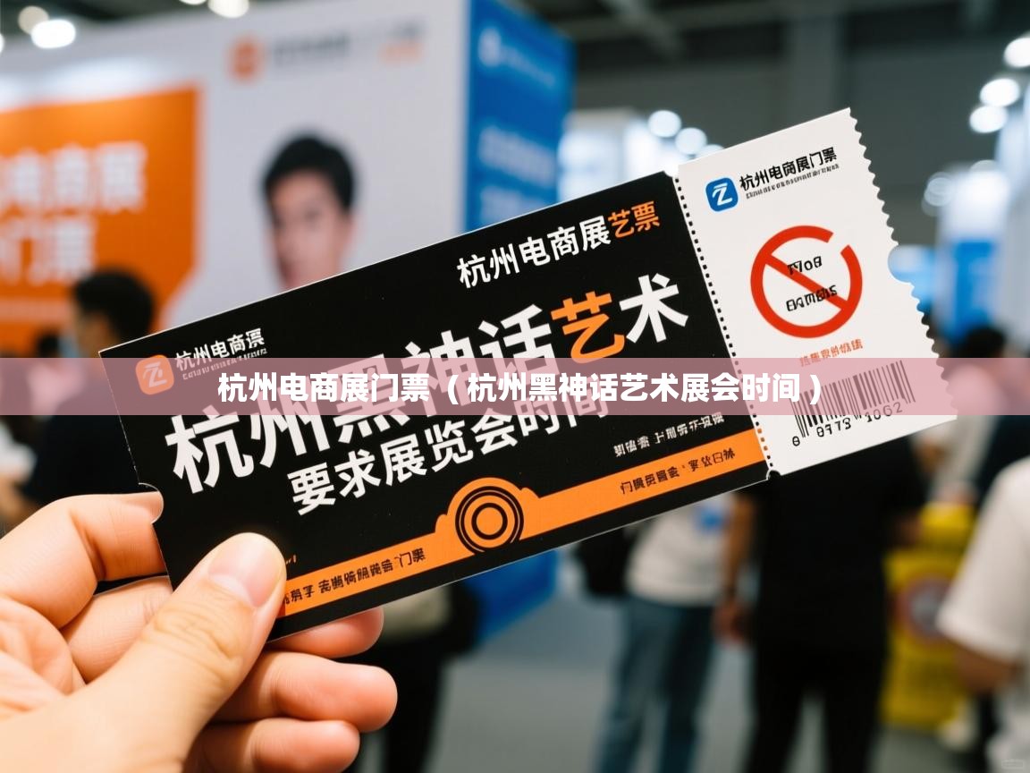  杭州电商展门票  ( 杭州黑神话艺术展会时间 )