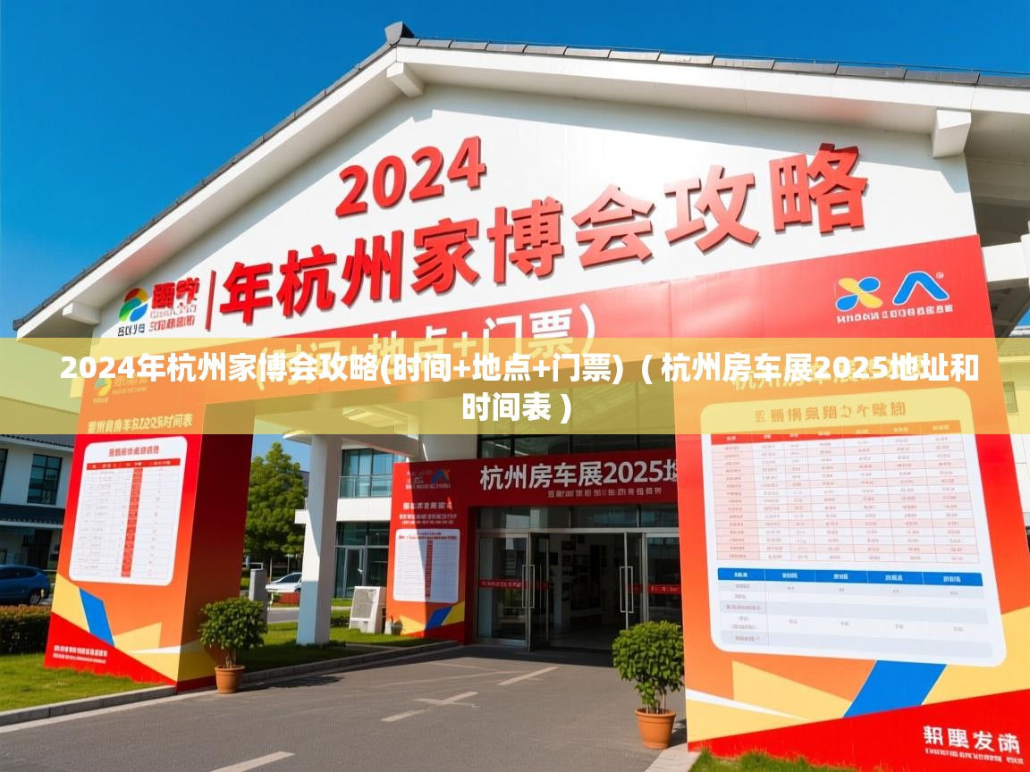  2024年杭州家博会攻略(时间+地点+门票)  ( 杭州房车展2025地址和时间表 )