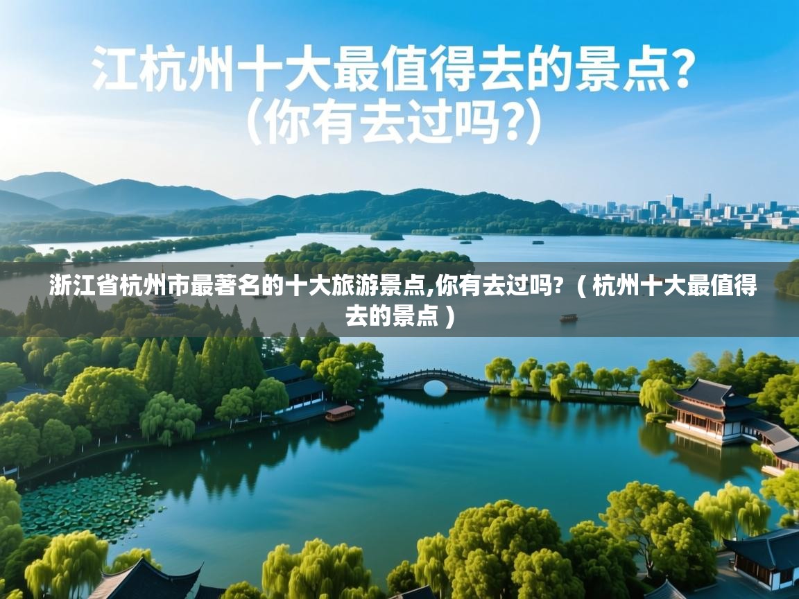  浙江省杭州市最著名的十大旅游景点,你有去过吗?  ( 杭州十大最值得去的景点 )