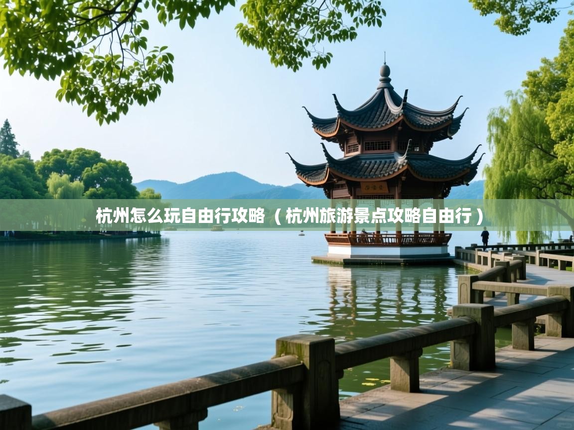  杭州怎么玩自由行攻略  ( 杭州旅游景点攻略自由行 )