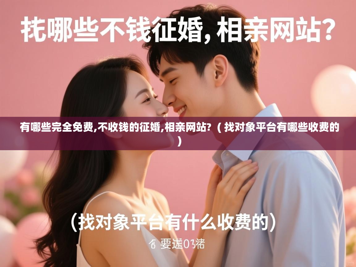  有哪些完全免费,不收钱的征婚,相亲网站?  ( 找对象平台有哪些收费的 )