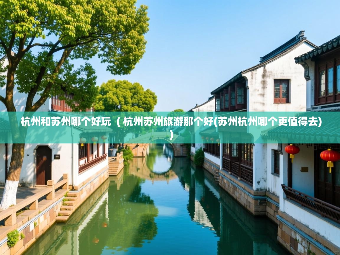 杭州和苏州哪个好玩  ( 杭州苏州旅游那个好(苏州杭州哪个更值得去) )