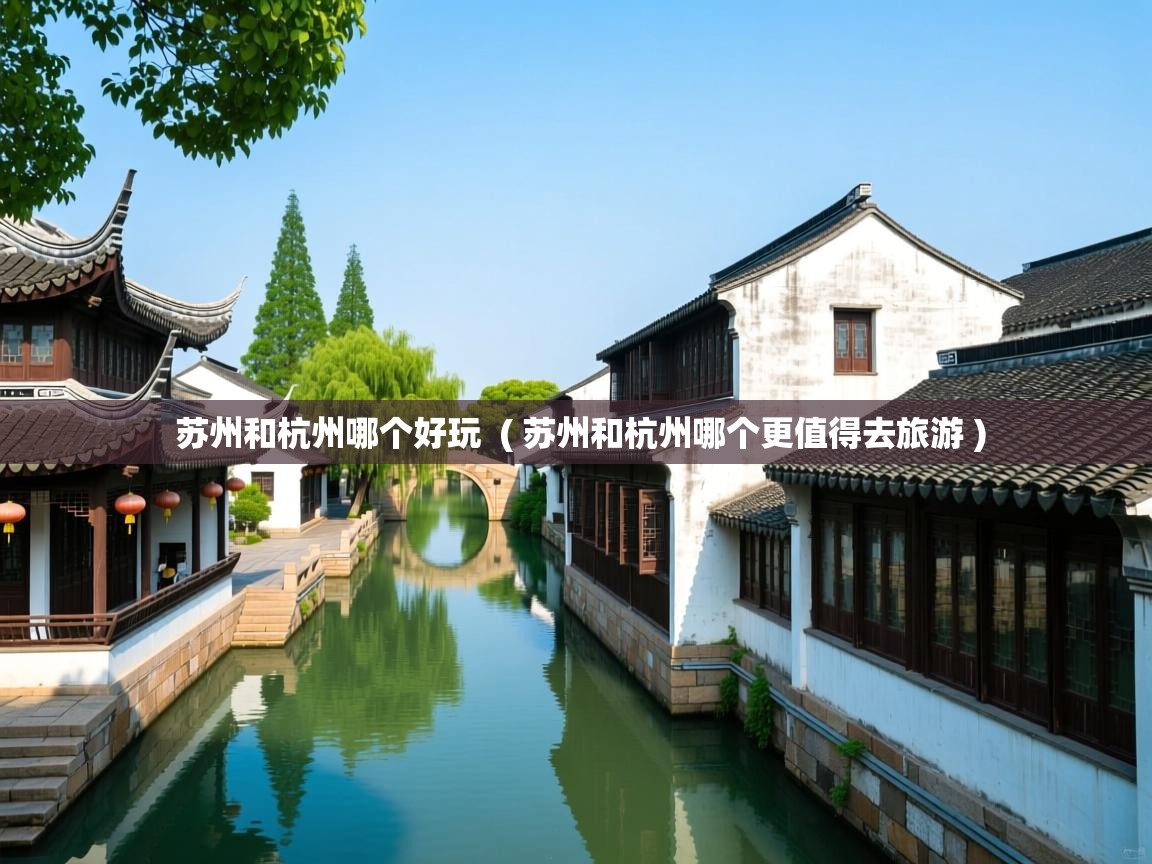  苏州和杭州哪个好玩  ( 苏州和杭州哪个更值得去旅游 )