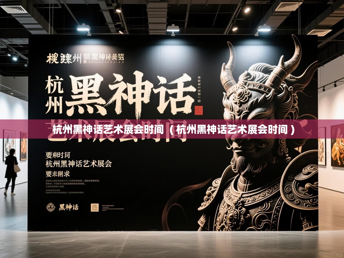  杭州黑神话艺术展会时间  ( 杭州黑神话艺术展会时间 )