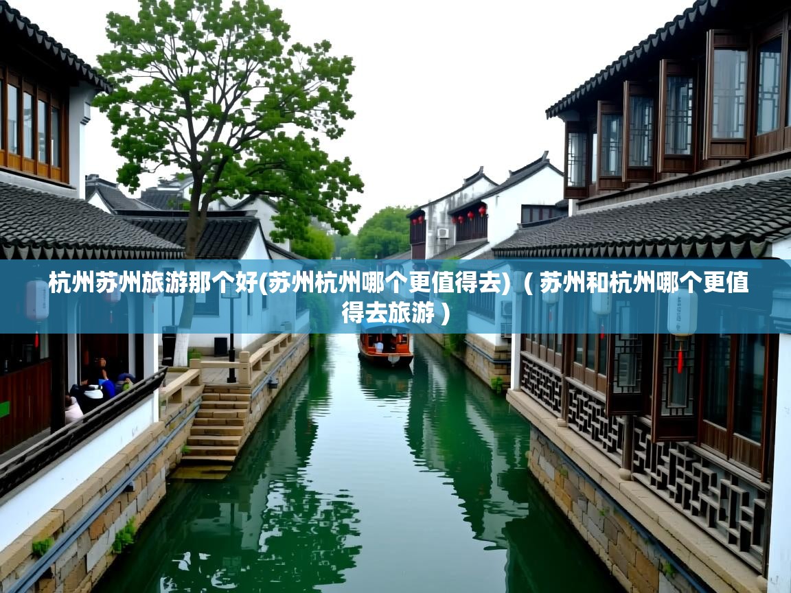  杭州苏州旅游那个好(苏州杭州哪个更值得去)  ( 苏州和杭州哪个更值得去旅游 )