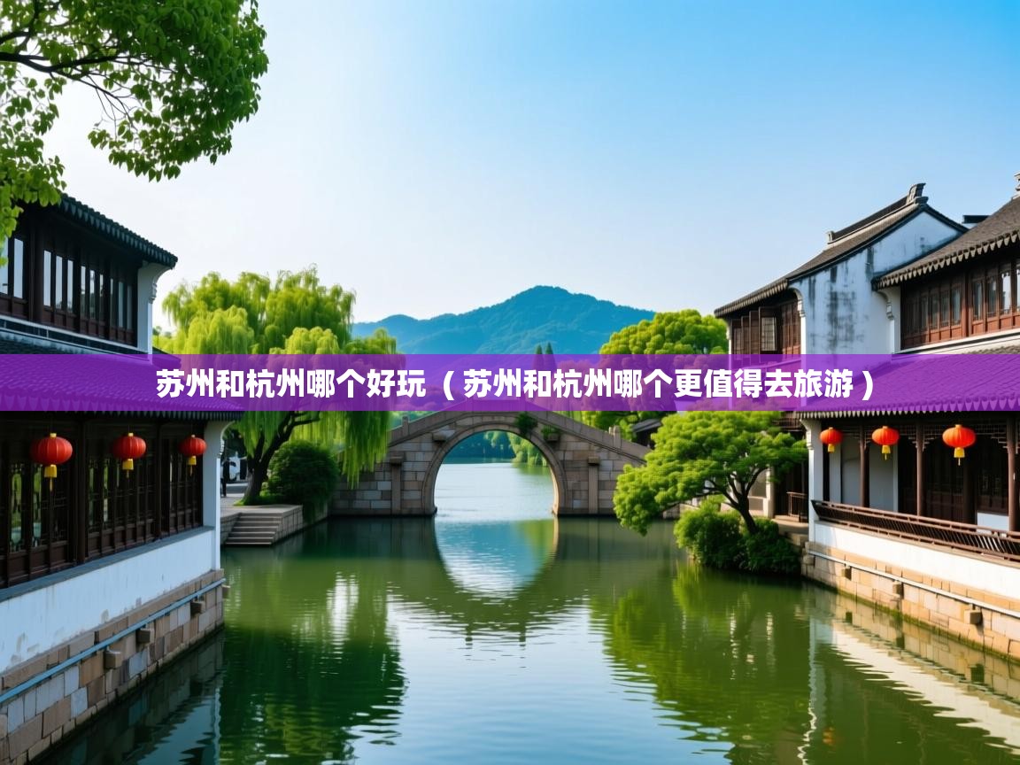  苏州和杭州哪个好玩  ( 苏州和杭州哪个更值得去旅游 )