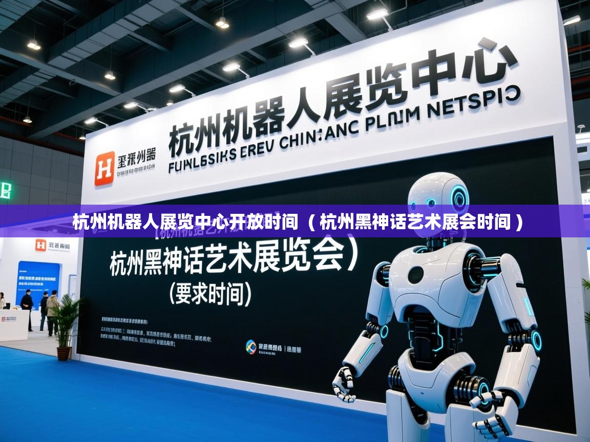  杭州机器人展览中心开放时间  ( 杭州黑神话艺术展会时间 )