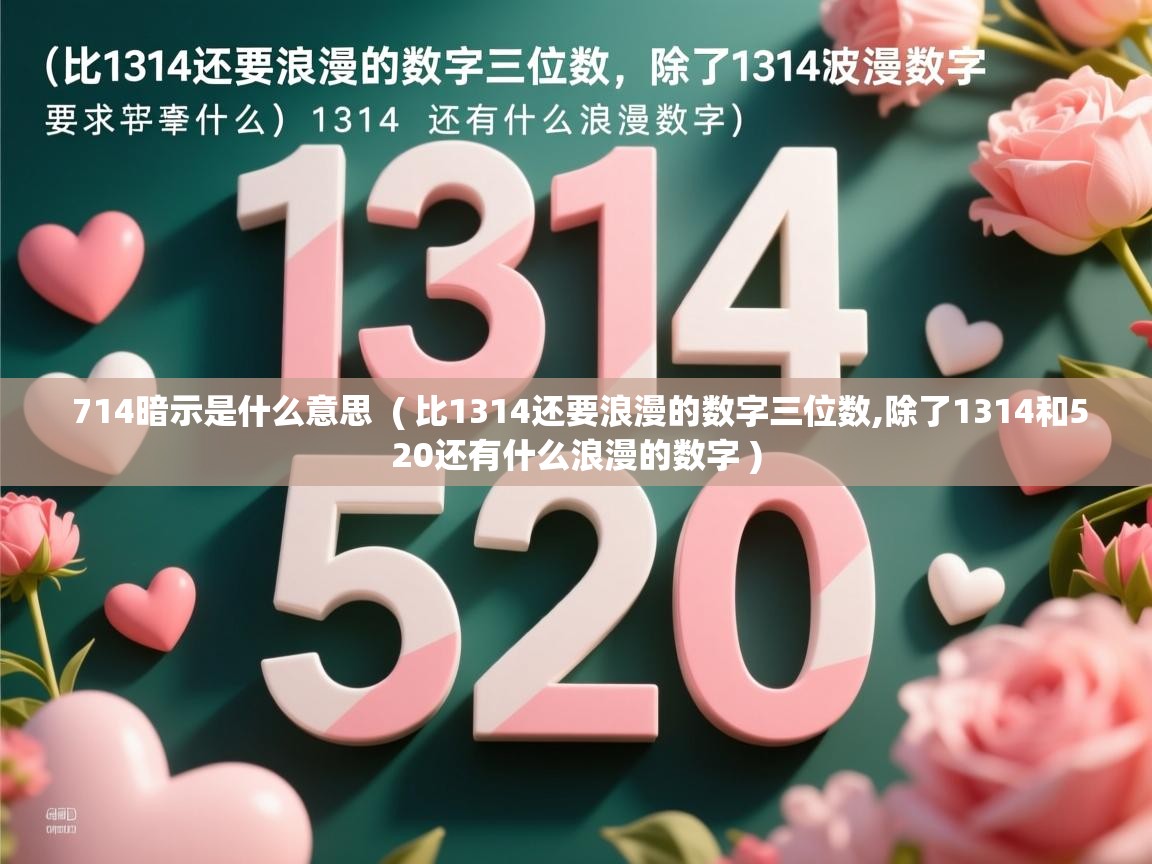  714暗示是什么意思  ( 比1314还要浪漫的数字三位数,除了1314和520还有什么浪漫的数字 )