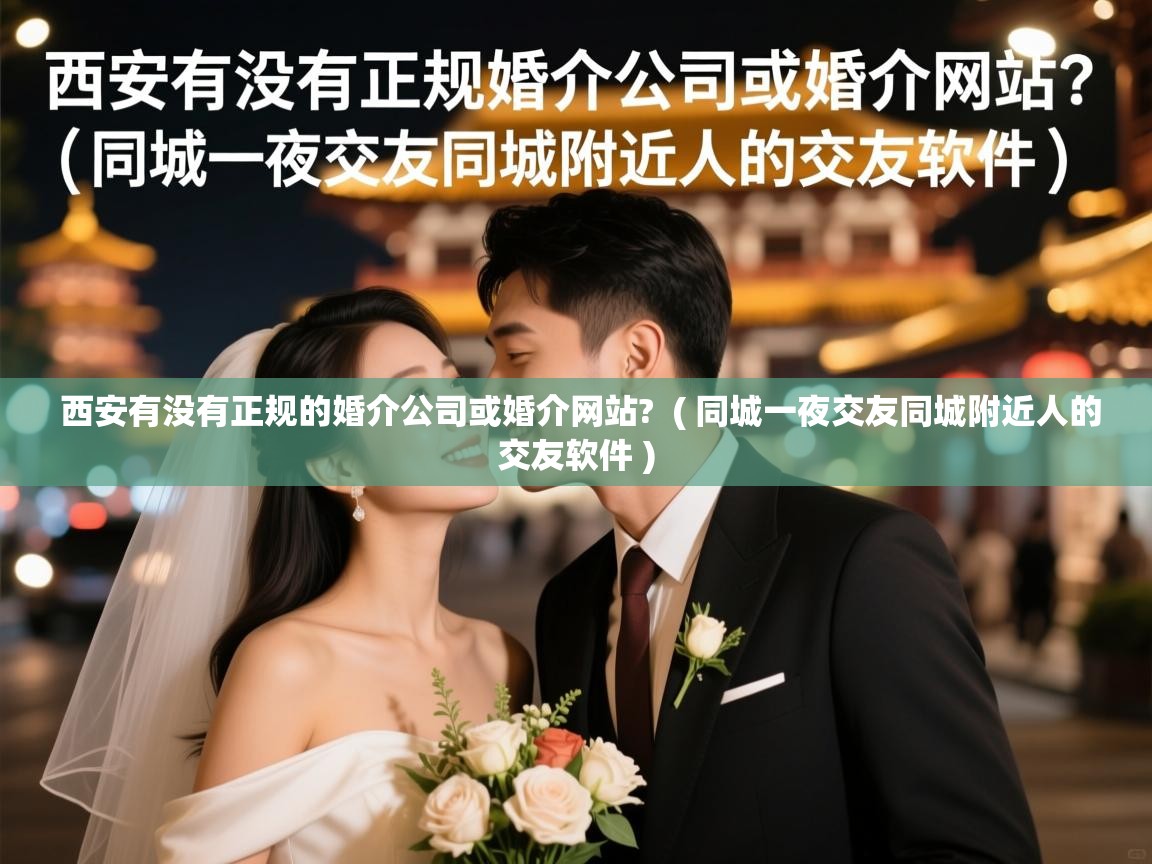  西安有没有正规的婚介公司或婚介网站?  ( 同城一夜交友同城附近人的交友软件 )