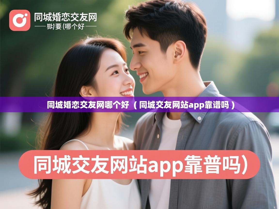  同城婚恋交友网哪个好  ( 同城交友网站app靠谱吗 )