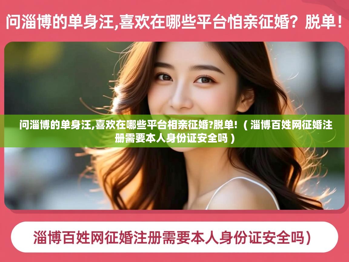  问淄博的单身汪,喜欢在哪些平台相亲征婚?脱单!  ( 淄博百姓网征婚注册需要本人身份证安全吗 )