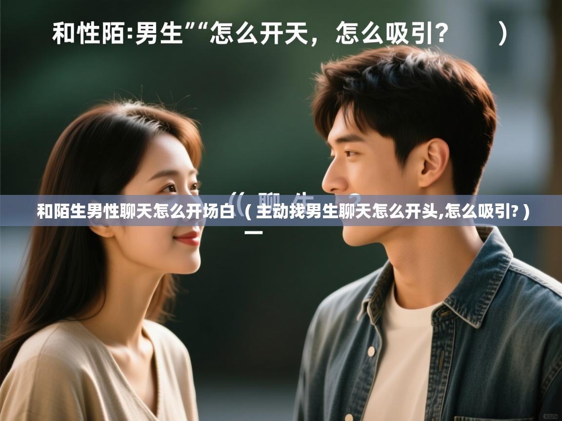  和陌生男性聊天怎么开场白  ( 主动找男生聊天怎么开头,怎么吸引? )