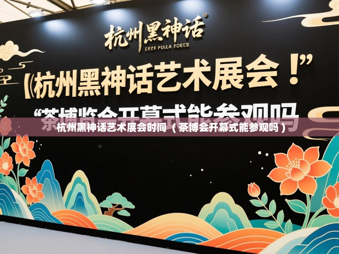  杭州黑神话艺术展会时间  ( 茶博会开幕式能参观吗 )