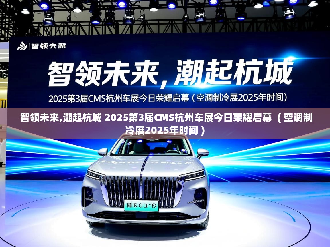  智领未来,潮起杭城 2025第3届CMS杭州车展今日荣耀启幕  ( 空调制冷展2025年时间 )