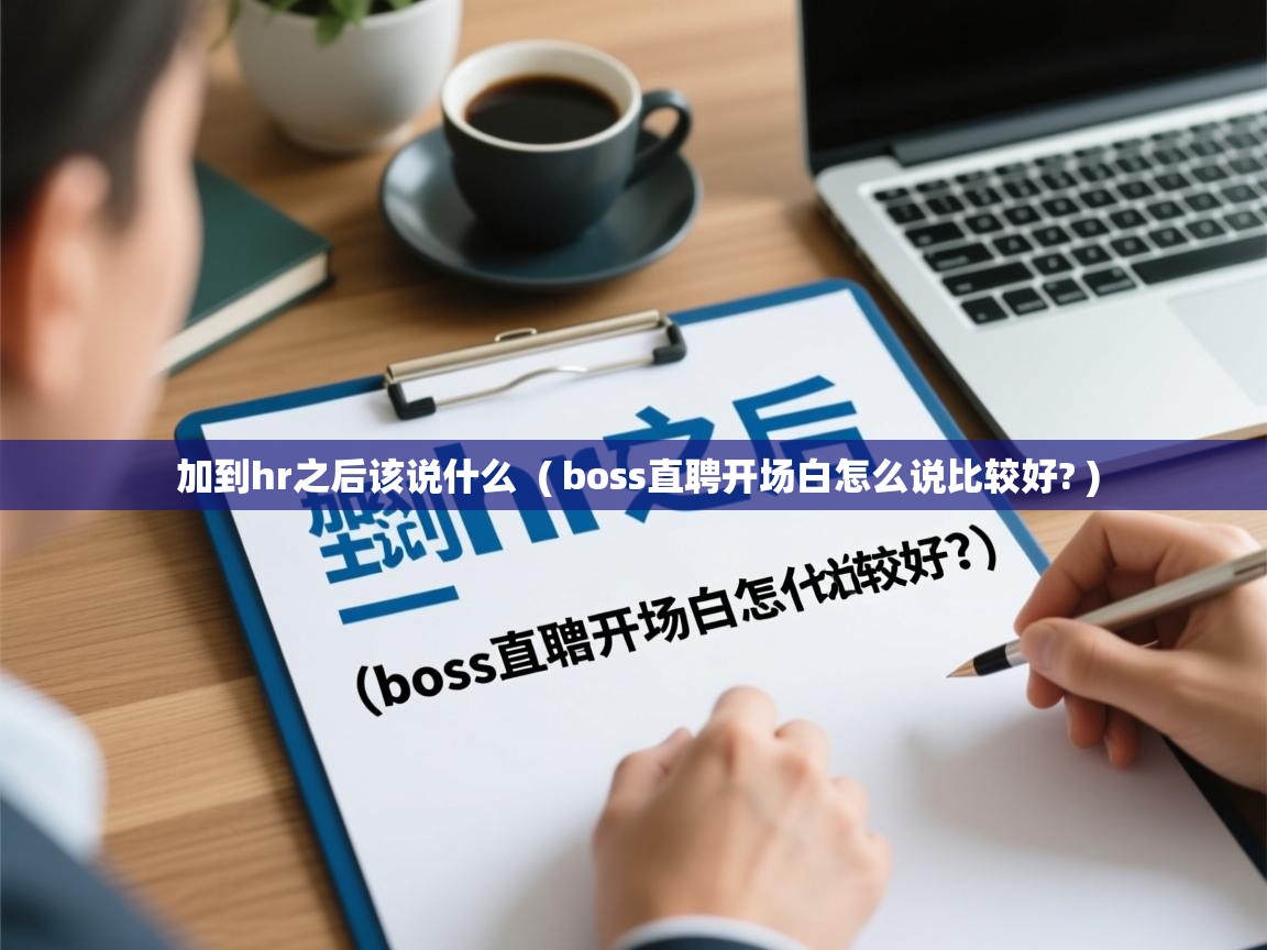  加到hr之后该说什么  ( boss直聘开场白怎么说比较好? )