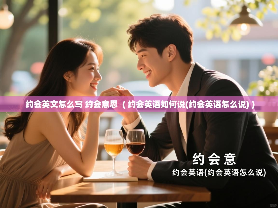  约会英文怎么写 约会意思  ( 约会英语如何说(约会英语怎么说) )