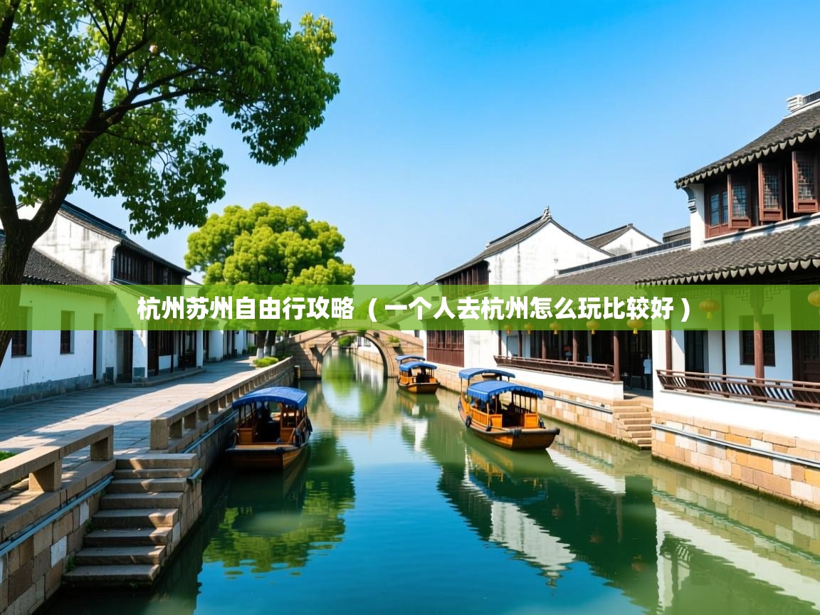 杭州苏州自由行攻略 ( 一个人去杭州怎么玩比较好 ) 杭州苏州自由行攻略 ( 一个人去杭州怎么玩比较好 )