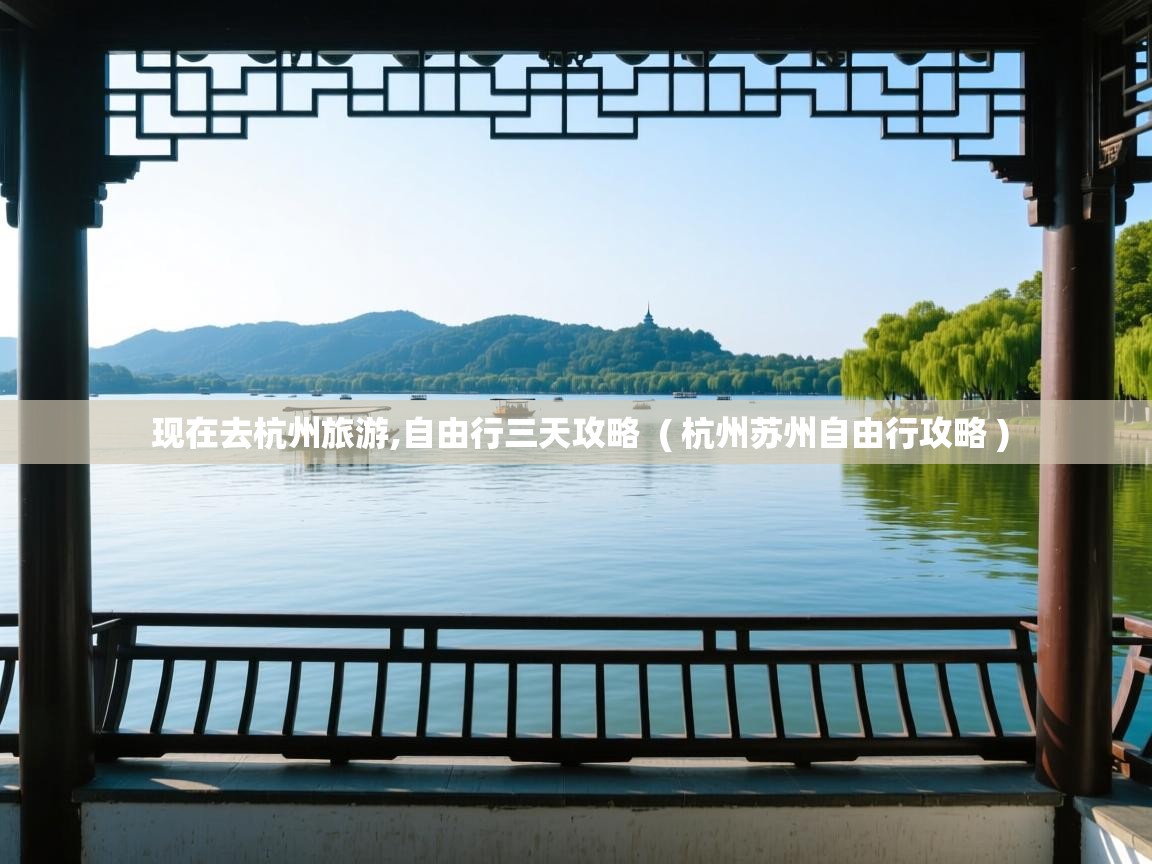  现在去杭州旅游,自由行三天攻略  ( 杭州苏州自由行攻略 )