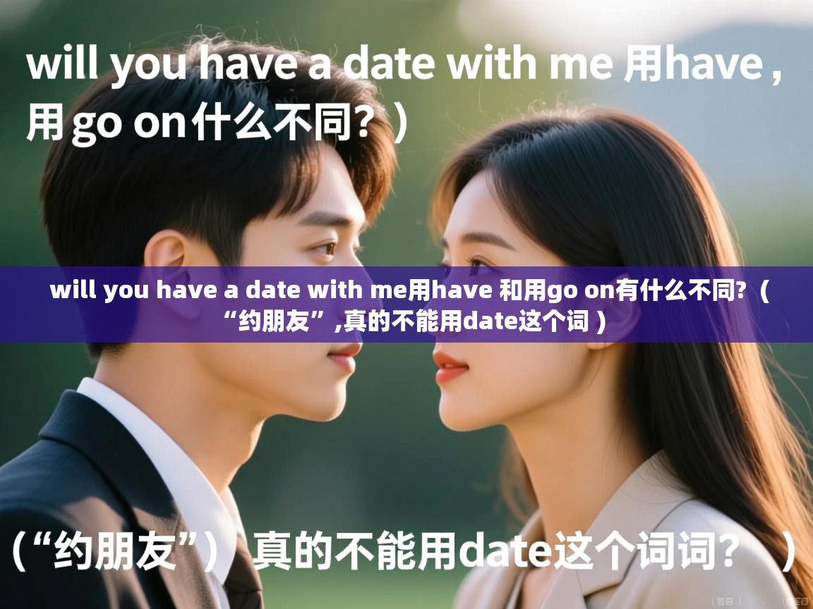  will you have a date with me用have 和用go on有什么不同?  ( “约朋友”,真的不能用date这个词 )