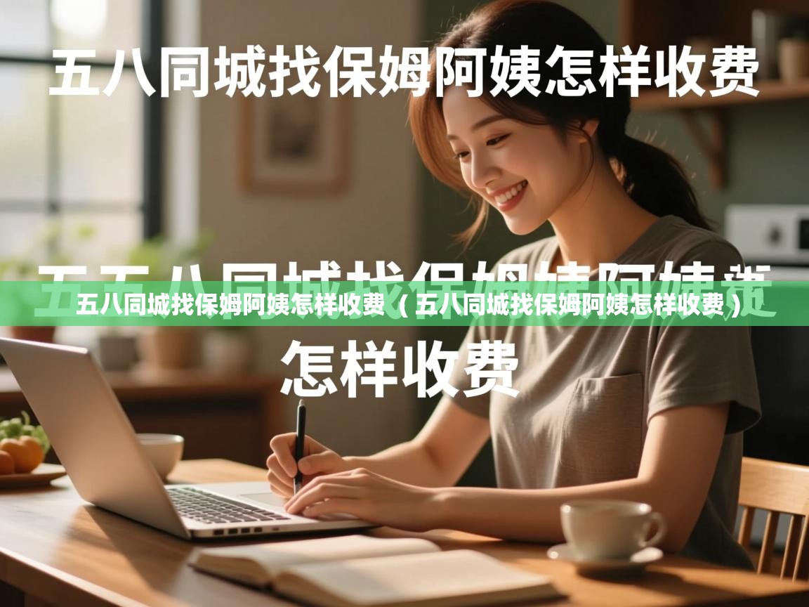  五八同城找保姆阿姨怎样收费  ( 五八同城找保姆阿姨怎样收费 )