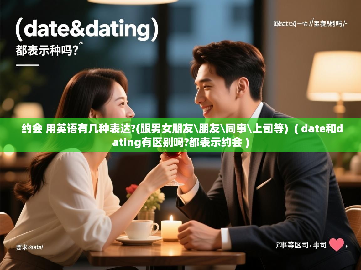  约会 用英语有几种表达?(跟男女朋友\朋友\同事\上司等)  ( date和dating有区别吗?都表示约会 )