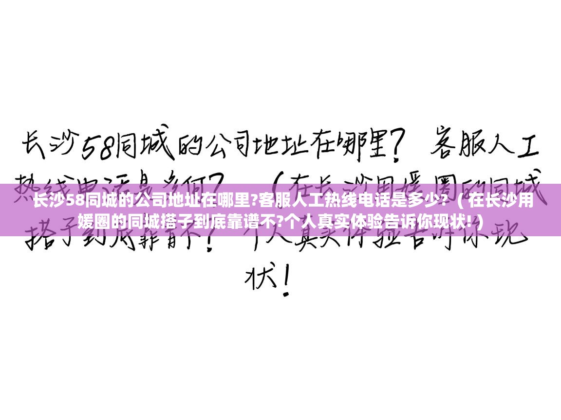  长沙58同城的公司地址在哪里?客服人工热线电话是多少?  ( 在长沙用媛圈的同城搭子到底靠谱不?个人真实体验告诉你现状! )