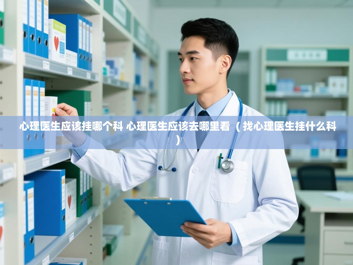  心理医生应该挂哪个科 心理医生应该去哪里看  ( 找心理医生挂什么科 )