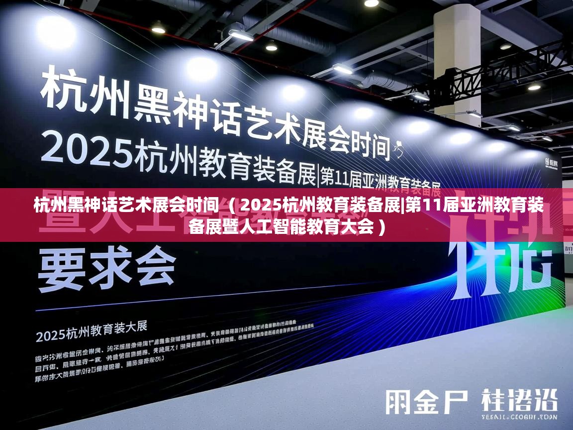  杭州黑神话艺术展会时间  ( 2025杭州教育装备展|第11届亚洲教育装备展暨人工智能教育大会 )