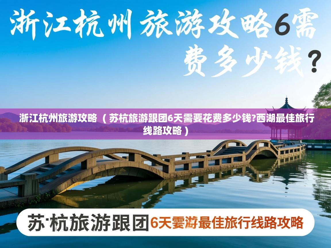 浙江杭州旅游攻略  ( 苏杭旅游跟团6天需要花费多少钱?西湖最佳旅行线路攻略 )