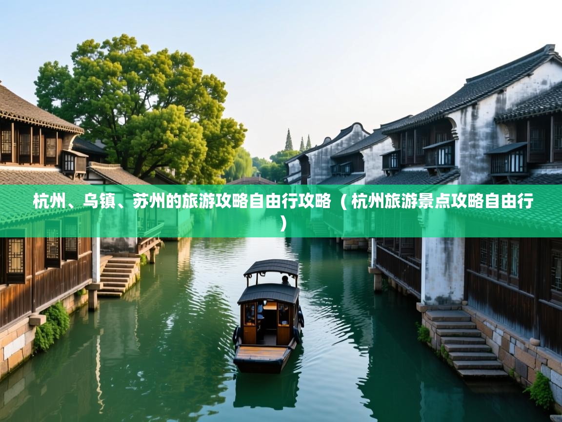  杭州、乌镇、苏州的旅游攻略自由行攻略  ( 杭州旅游景点攻略自由行 )