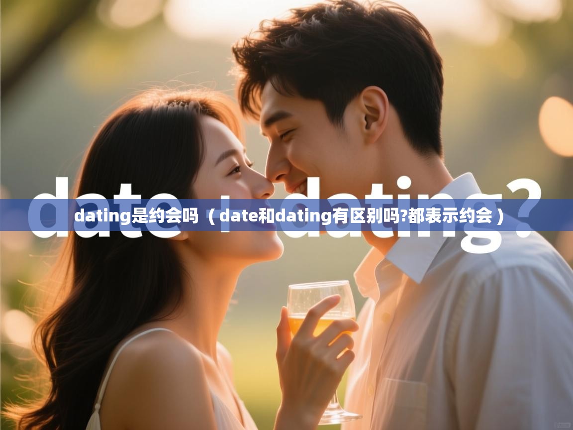  dating是约会吗  ( date和dating有区别吗?都表示约会 )