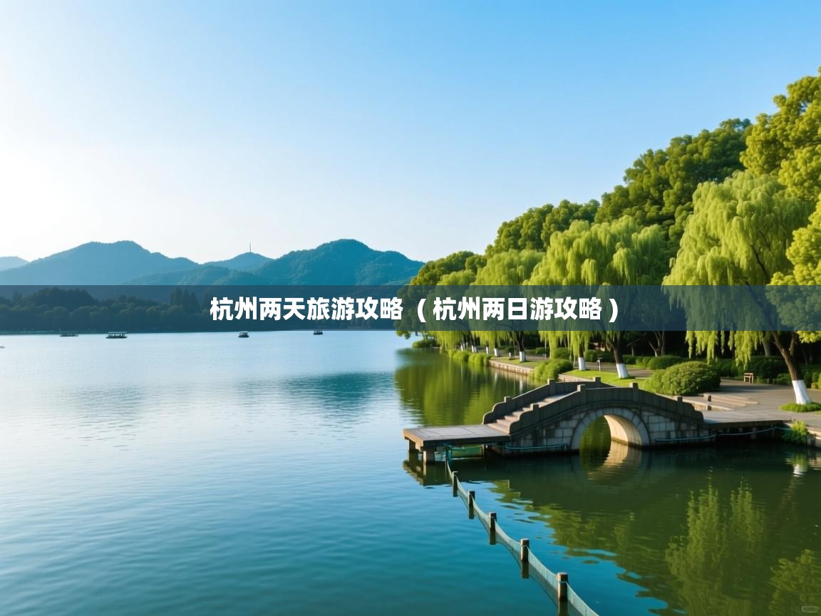  杭州两天旅游攻略  ( 杭州两日游攻略 )