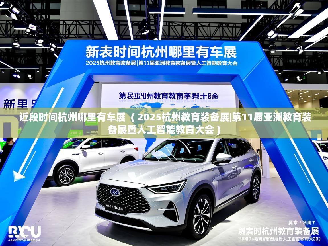 近段时间杭州哪里有车展 ( 2025杭州教育装备展|第11届亚洲教育装备展暨人工智能教育大会 ) 近段时间杭州哪里有车展 ( 2025杭州教育装备展|第11届亚洲教育装备展暨人工智能教育大会 )