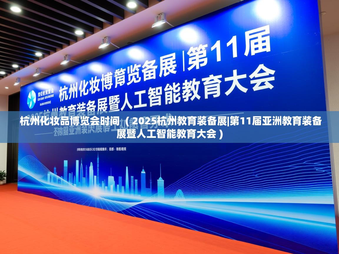  杭州化妆品博览会时间  ( 2025杭州教育装备展|第11届亚洲教育装备展暨人工智能教育大会 )