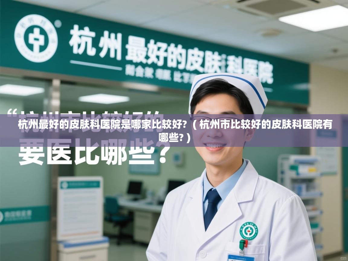  杭州最好的皮肤科医院是哪家比较好?  ( 杭州市比较好的皮肤科医院有哪些? )