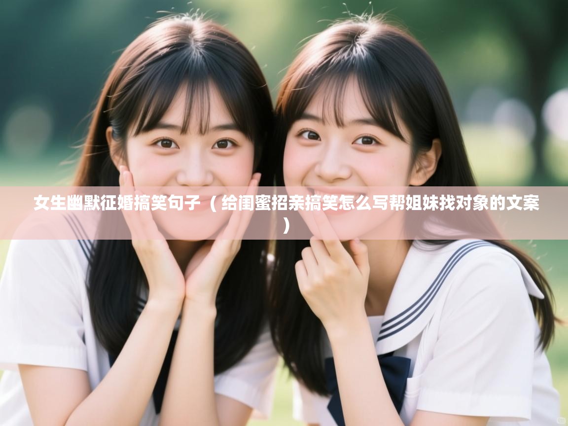 女生幽默征婚搞笑句子 ( 给闺蜜招亲搞笑怎么写帮姐妹找对象的文案 ) 女生幽默征婚搞笑句子 ( 给闺蜜招亲搞笑怎么写帮姐妹找对象的文案 )