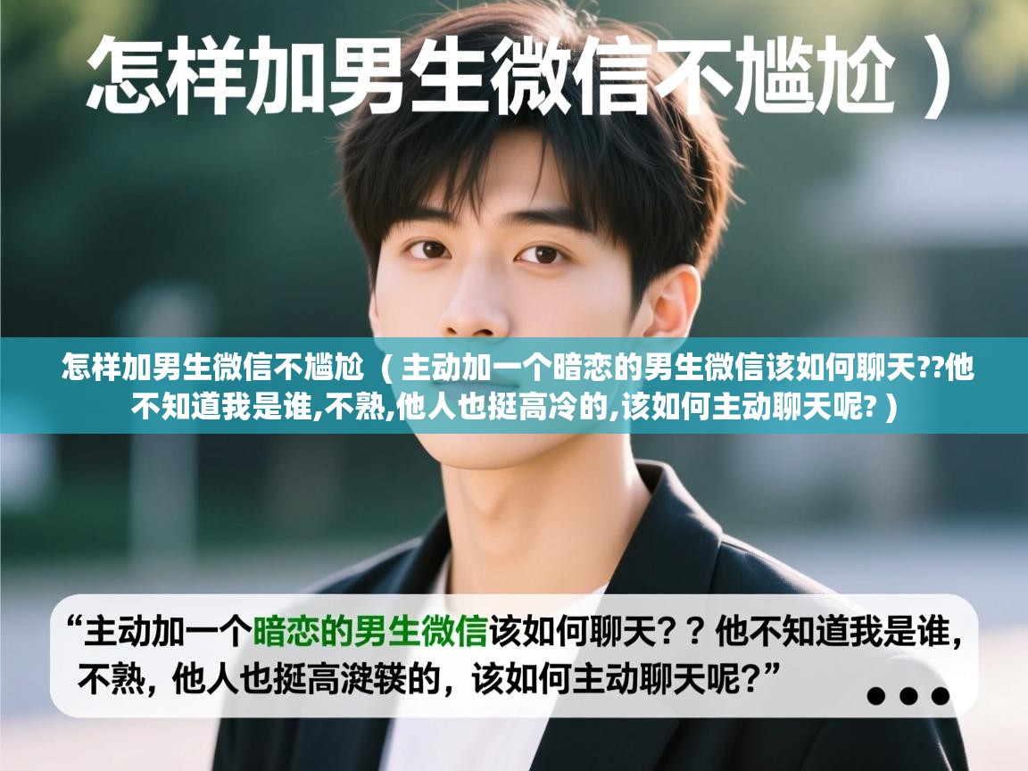  怎样加男生微信不尴尬  ( 主动加一个暗恋的男生微信该如何聊天??他不知道我是谁,不熟,他人也挺高冷的,该如何主动聊天呢? )