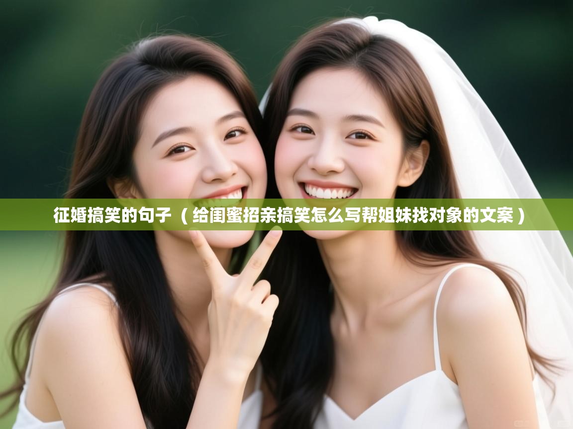  征婚搞笑的句子  ( 给闺蜜招亲搞笑怎么写帮姐妹找对象的文案 )