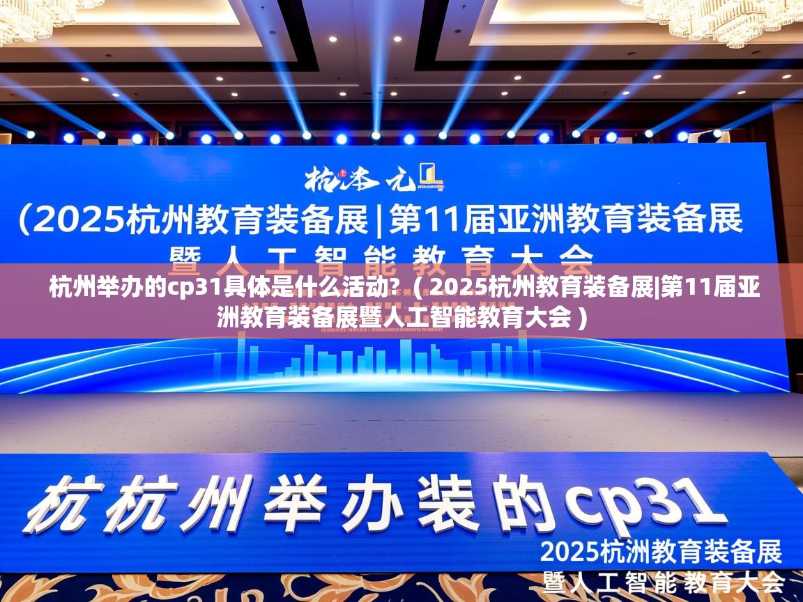  杭州举办的cp31具体是什么活动?  ( 2025杭州教育装备展|第11届亚洲教育装备展暨人工智能教育大会 )