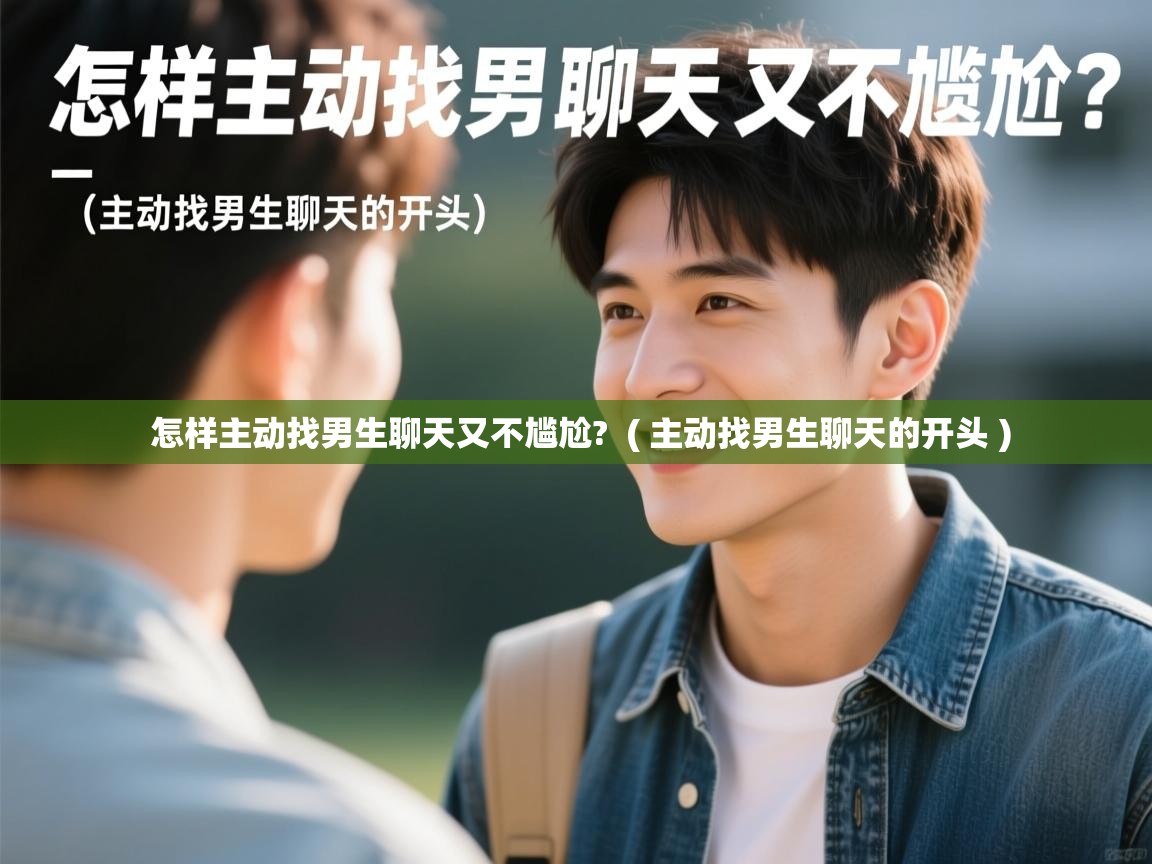  怎样主动找男生聊天又不尴尬?  ( 主动找男生聊天的开头 )