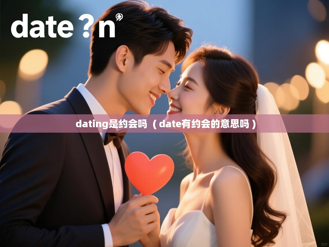 dating是约会吗 ( date有约会的意思吗 ) dating是约会吗 ( date有约会的意思吗 )