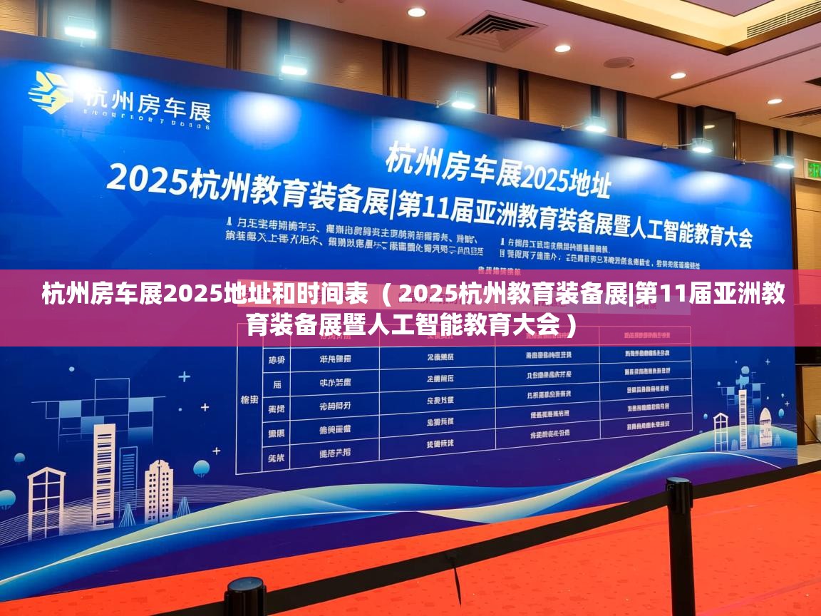  杭州房车展2025地址和时间表  ( 2025杭州教育装备展|第11届亚洲教育装备展暨人工智能教育大会 )