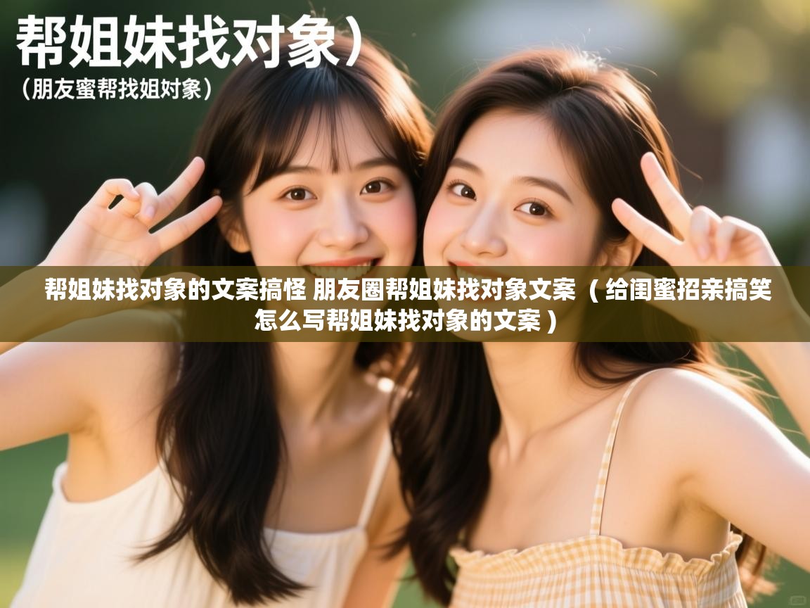  帮姐妹找对象的文案搞怪 朋友圈帮姐妹找对象文案  ( 给闺蜜招亲搞笑怎么写帮姐妹找对象的文案 )